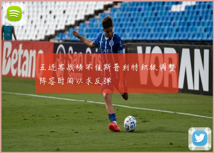 五连客战绩不佳斯普利特积极调整阵容时间以求反弹