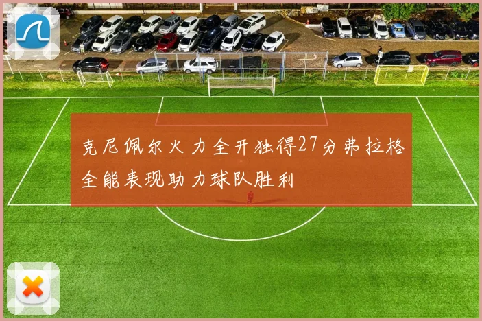 克尼佩尔火力全开独得27分弗拉格全能表现助力球队胜利