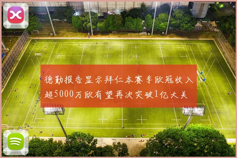 德勤报告显示拜仁本赛季欧冠收入超5000万欧有望再次突破1亿大关