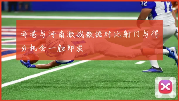 海港与河南激战数据对比射门与得分机会一触即发