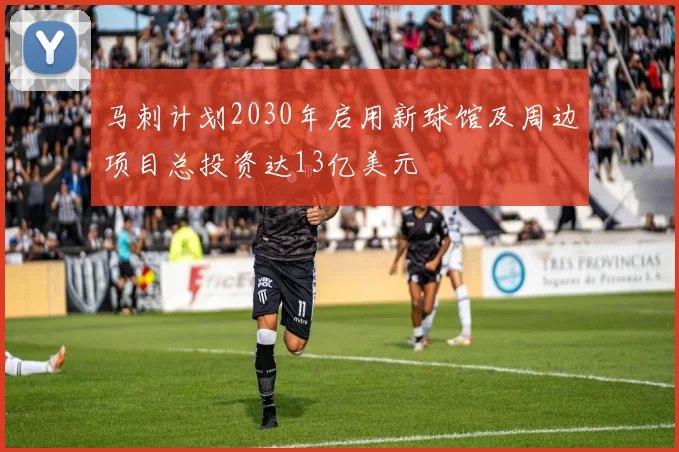 马刺计划2030年启用新球馆及周边项目总投资达13亿美元