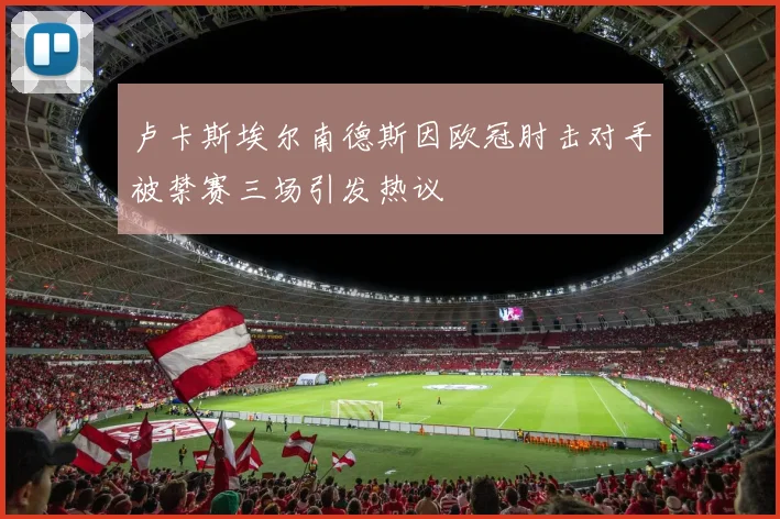 卢卡斯埃尔南德斯因欧冠肘击对手被禁赛三场引发热议