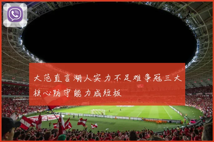 大范直言湖人实力不足难争冠三大核心防守能力成短板