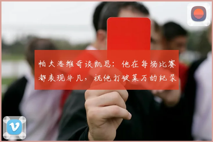 帕夫洛维奇谈凯恩：他在每场比赛都表现非凡，祝他打破莱万的纪录