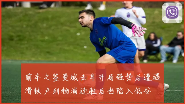前车之鉴曼城去年开局强势后遭遇滑铁卢利物浦连胜后也陷入低谷