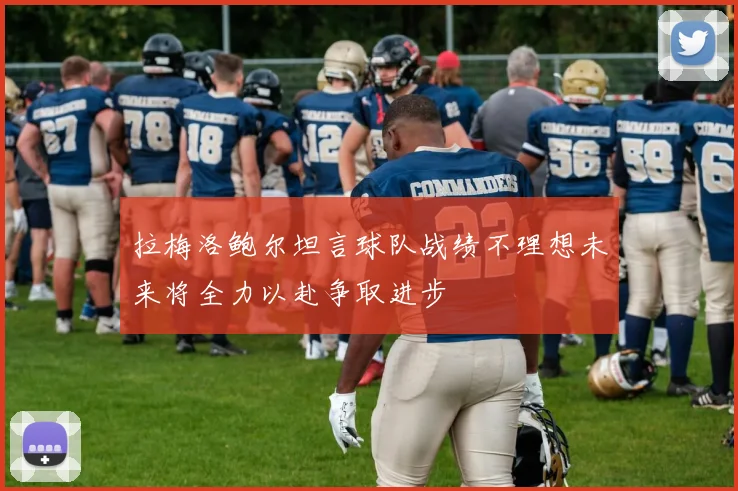拉梅洛鲍尔坦言球队战绩不理想未来将全力以赴争取进步