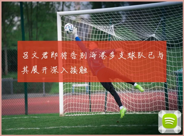 吕文君即将告别海港多支球队已与其展开深入接触
