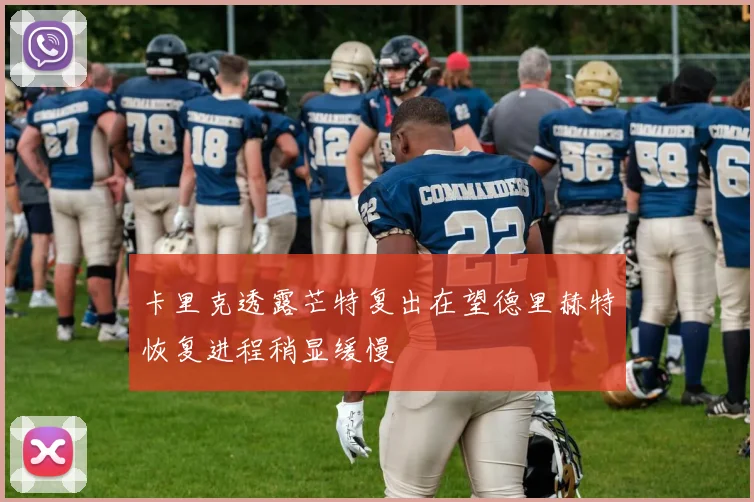 卡里克透露芒特复出在望德里赫特恢复进程稍显缓慢