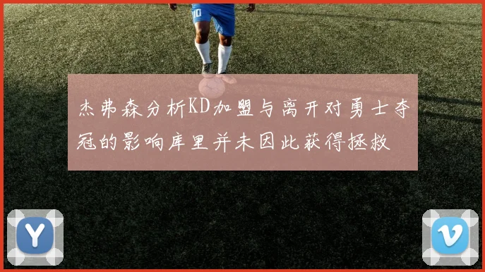 杰弗森分析KD加盟与离开对勇士夺冠的影响库里并未因此获得拯救