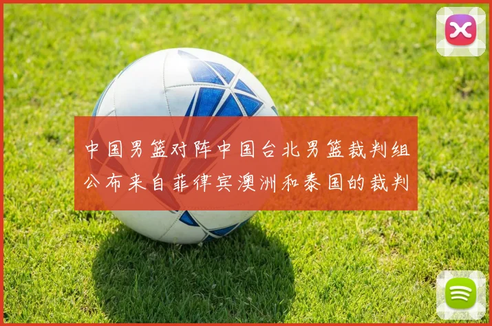 中国男篮对阵中国台北男篮裁判组公布来自菲律宾澳洲和泰国的裁判团队