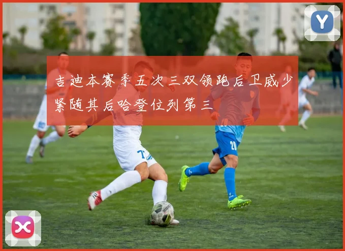 吉迪本赛季五次三双领跑后卫威少紧随其后哈登位列第三