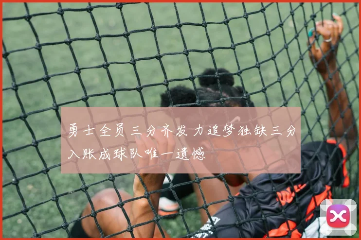 勇士全员三分齐发力追梦独缺三分入账成球队唯一遗憾