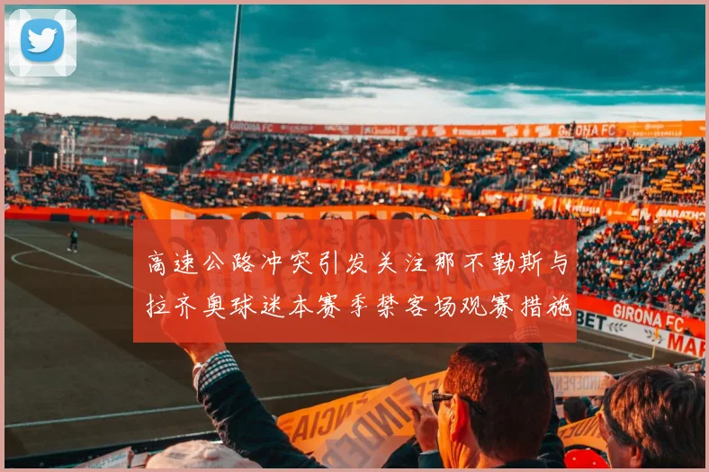 高速公路冲突引发关注那不勒斯与拉齐奥球迷本赛季禁客场观赛措施出台