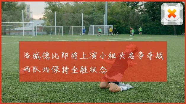 洛城德比即将上演小组头名争夺战两队均保持全胜状态